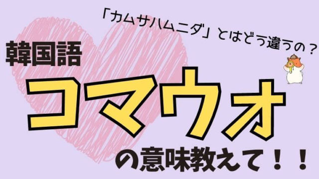 韓国語コマウォの意味と使い方解説！カムサハムニダとの違いと返答術
