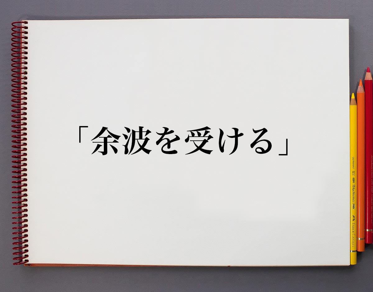 ニュースで頻出の「余波」とは？意味や読み方、影響との違いを徹底解説