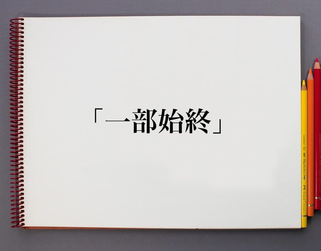 【徹底解説】一部始終の意味とは？顛末・経緯との違いや語源・例文まで