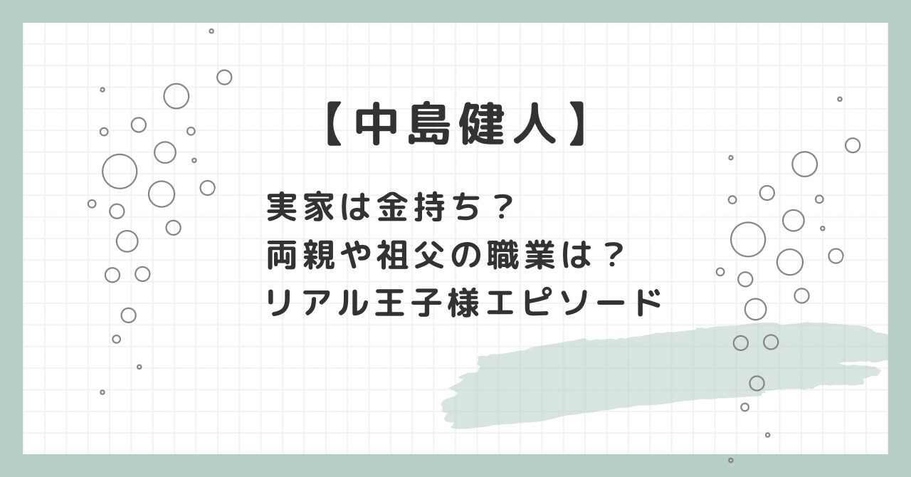 中島健人の実家は金持ち？浦安豪邸説と父親のエリート職を徹底検証