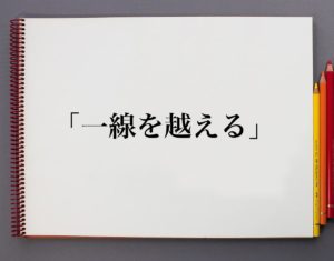 【画像あり】 一線 を 越える 意味 徹底解説＆真相まとめ #753