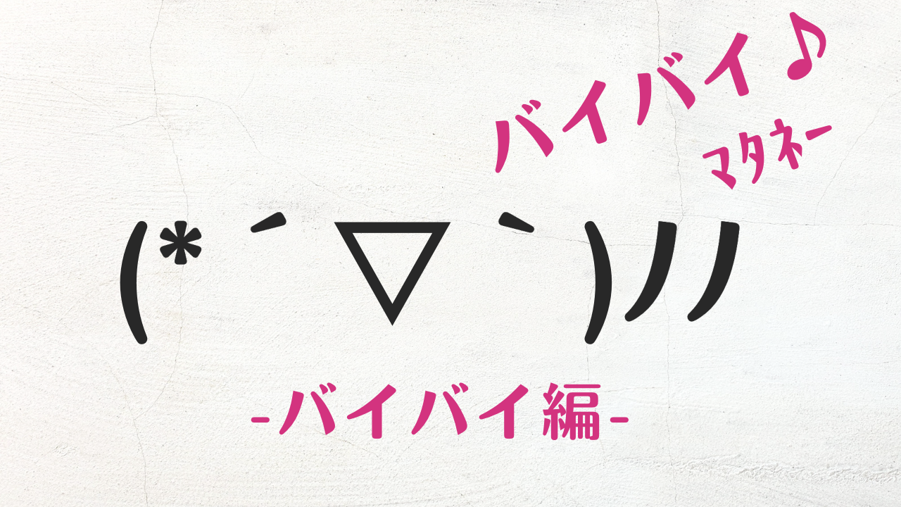 バイバイ顔文字50選！2026年トレンドからコピペ即使える完全版