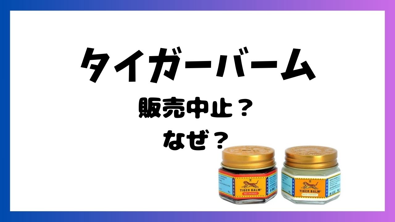 タイガーバームはなぜ中止に？店頭から消えた真相と再販後の入手先