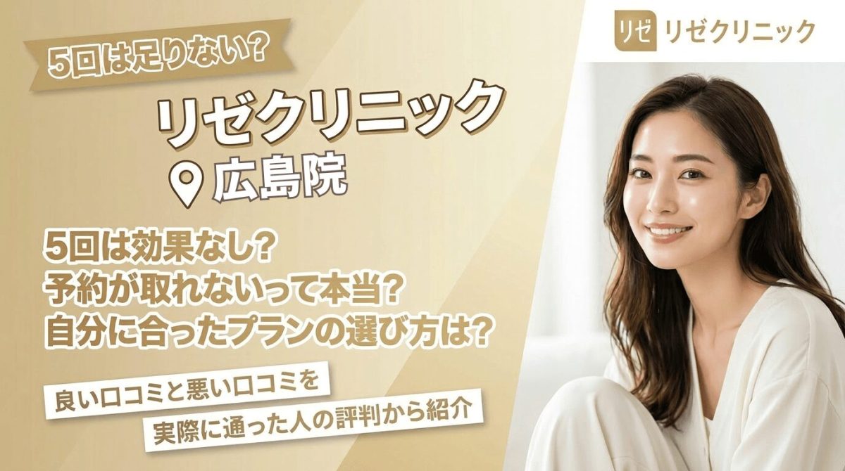 リゼクリニック広島院の口コミ評判と効果｜予約や料金の真実を徹底検証