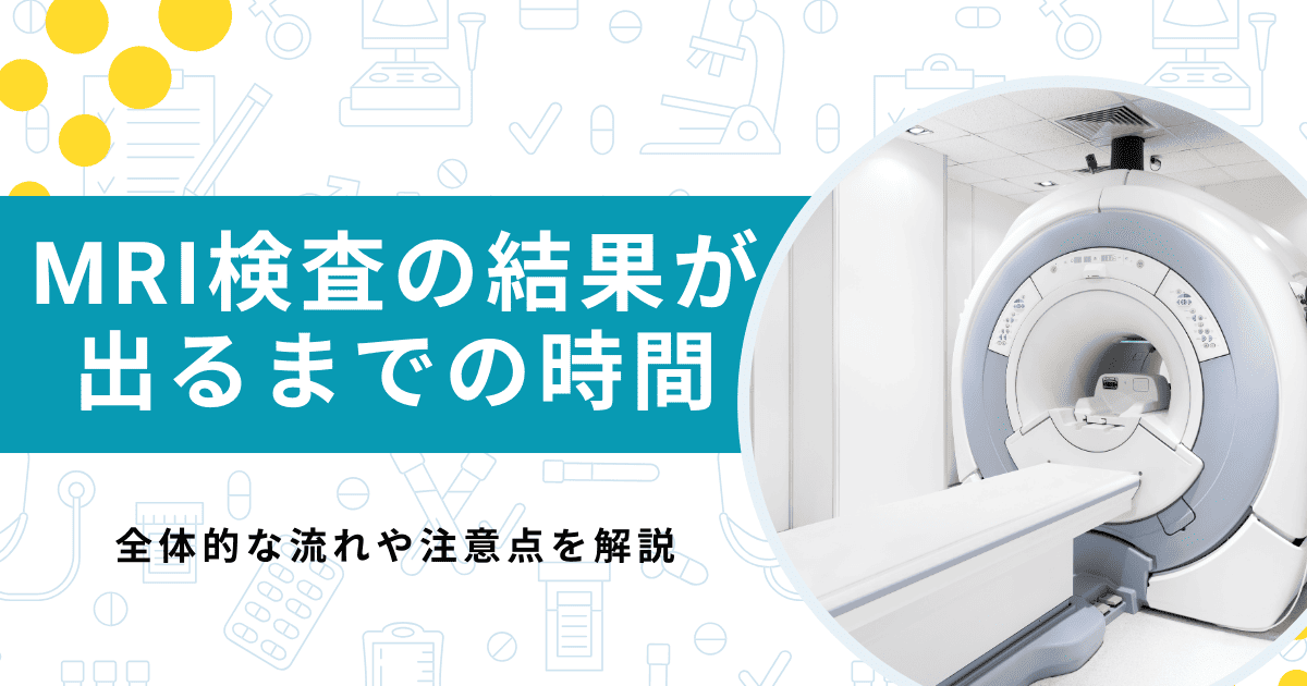 Mri検査結果は当日わかる？即日判明の条件と異常時の対応を徹底解説