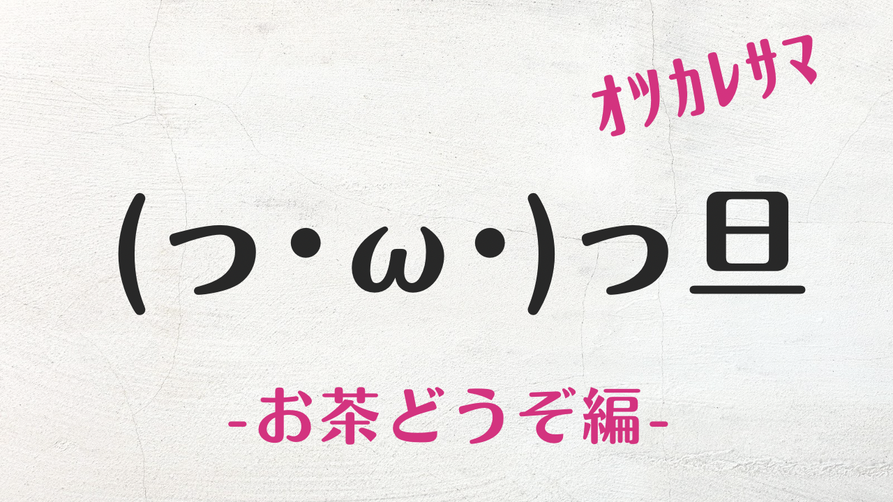 コピペ即Ok！お茶どうぞ顔文字50選｜癒やし＆丁寧挨拶の完全版