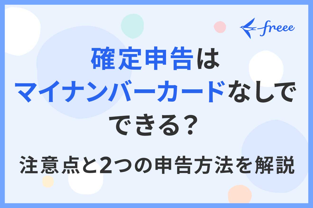 マイナンバーカードなしでも確定申告できる！3つの代替手順を徹底解説