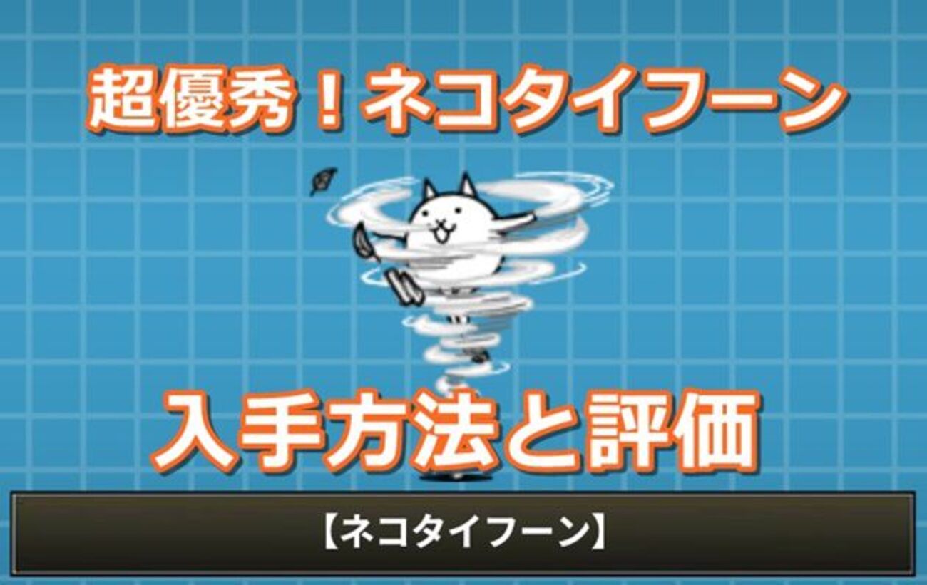 にゃんこ大戦争ネコタイフーンの真実！入手方法と最強評価を徹底検証