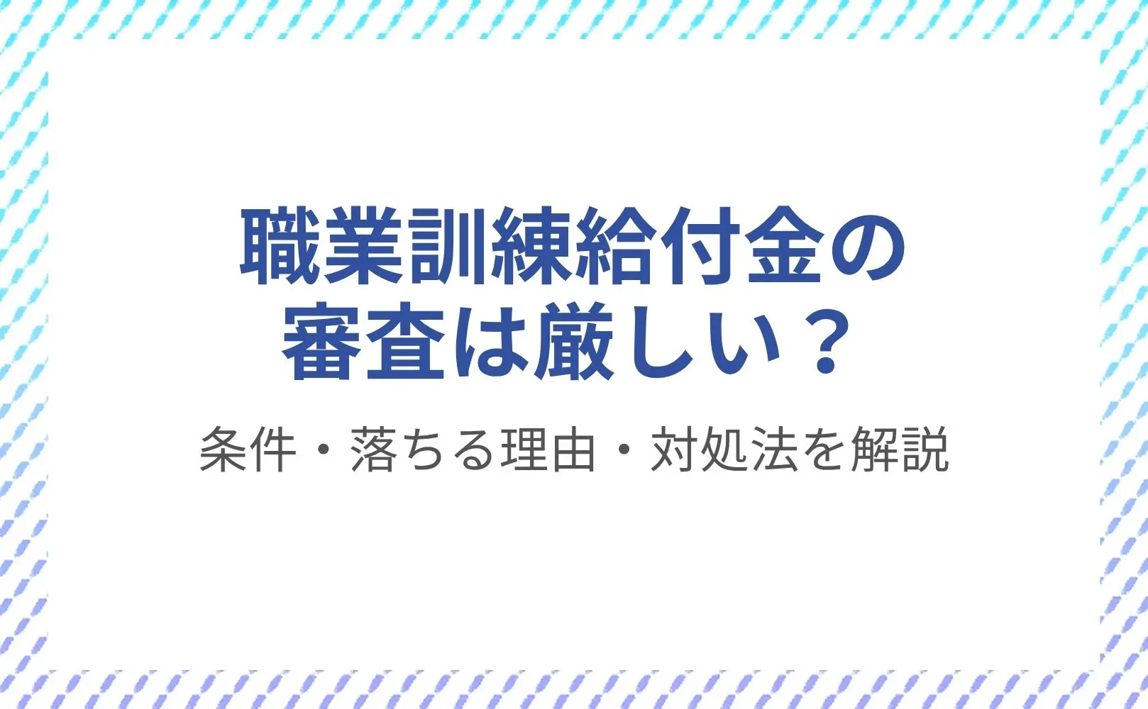 職業訓練給付金の審査は厳しい？落ちる理由と2026年最新基準を解明