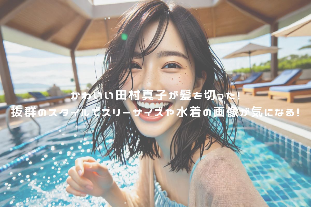 田村真子の水着やグラビア写真の真相は？ネットの噂と現在を徹底検証