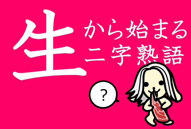 「生」で始まる熟語を徹底解剖！身近な言葉から漢検1級の超難読まで