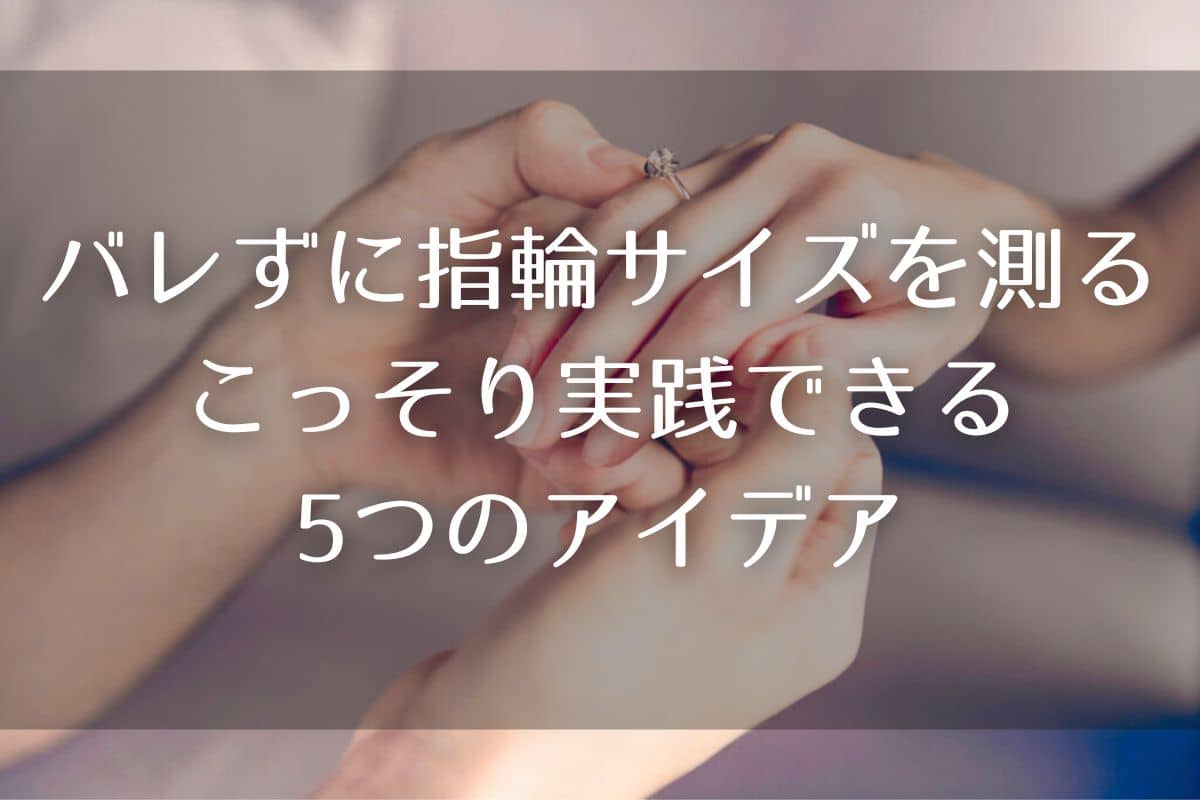 指輪サイズをこっそり測る裏ワザ！バレずに調べる決定打と真相