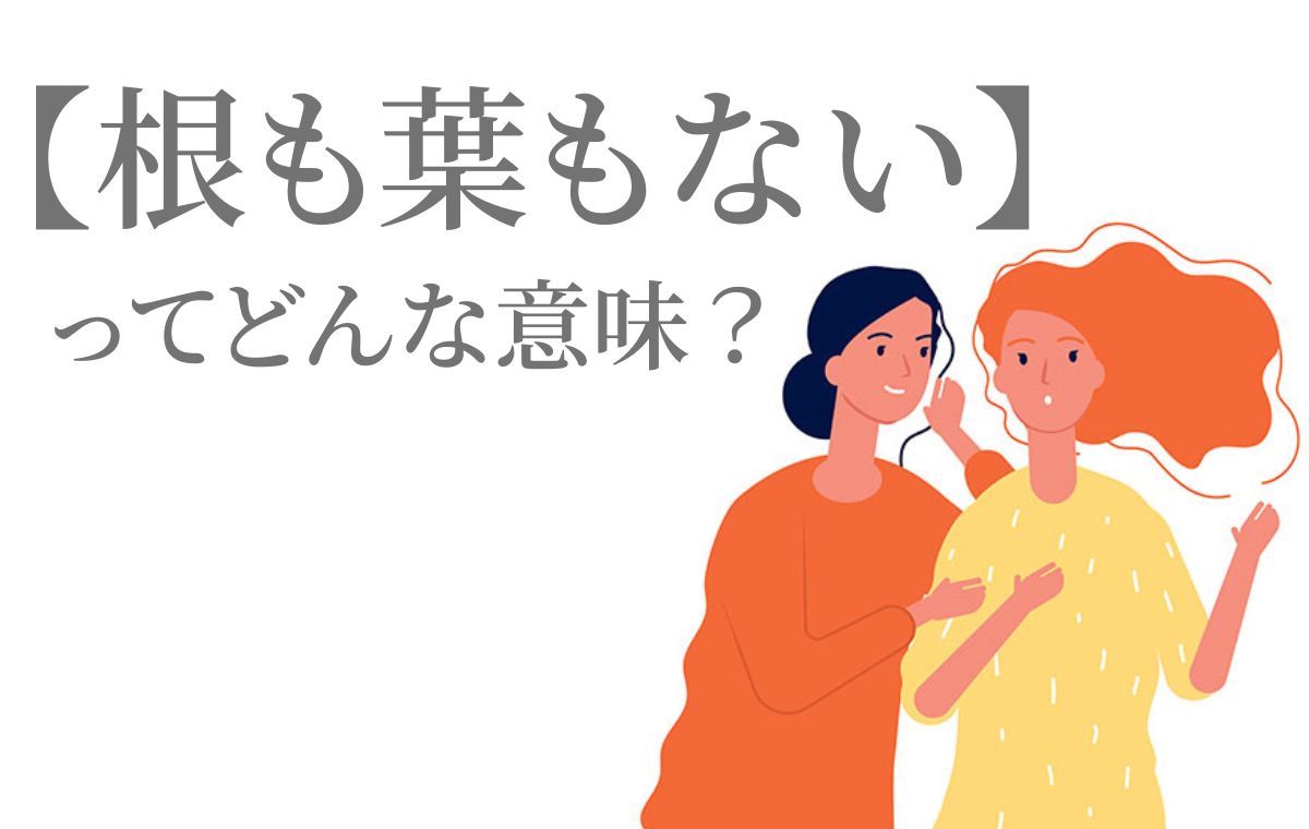 根も葉もない噂はなぜ生まれる？言葉の語源やデマ対処法を徹底解説