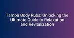 Tampa Body Rubs: the Ultimate Guide to Relaxation and Wellness